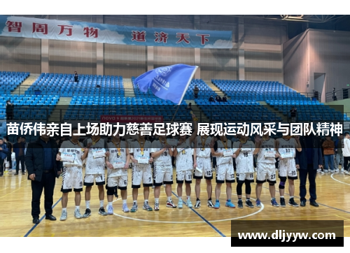 苗侨伟亲自上场助力慈善足球赛 展现运动风采与团队精神