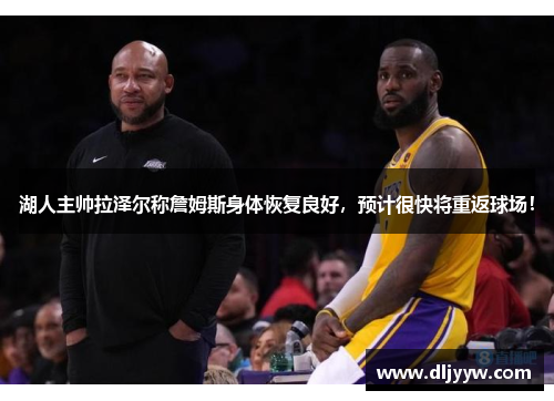 湖人主帅拉泽尔称詹姆斯身体恢复良好，预计很快将重返球场！