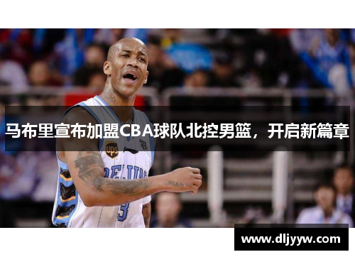 马布里宣布加盟CBA球队北控男篮，开启新篇章