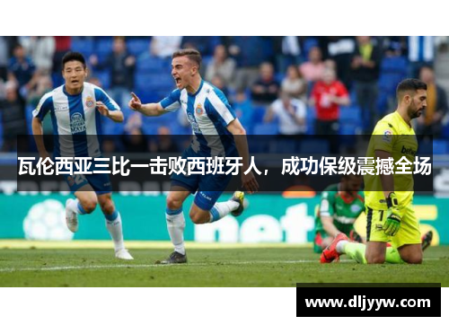 瓦伦西亚三比一击败西班牙人，成功保级震撼全场