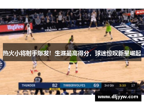 热火小将射手爆发！生涯最高得分，球迷惊叹新星崛起