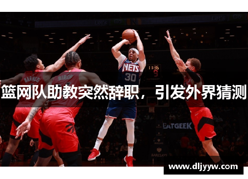 篮网队助教突然辞职，引发外界猜测