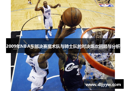 2009年NBA东部决赛魔术队与骑士队的对决场次回顾与分析