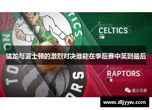 猛龙与波士顿的激烈对决谁能在季后赛中笑到最后