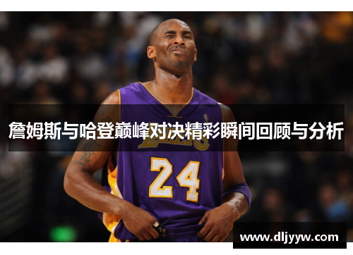 詹姆斯与哈登巅峰对决精彩瞬间回顾与分析