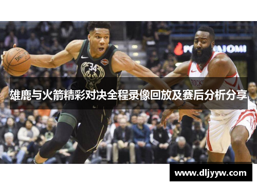 雄鹿与火箭精彩对决全程录像回放及赛后分析分享