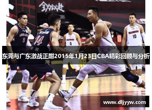 东莞与广东激战正酣2015年1月23日CBA精彩回顾与分析